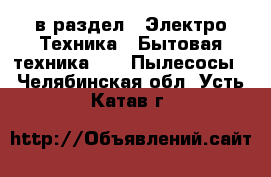  в раздел : Электро-Техника » Бытовая техника »  » Пылесосы . Челябинская обл.,Усть-Катав г.